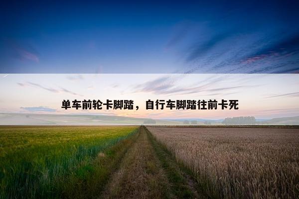 单车前轮卡脚踏，自行车脚踏往前卡死