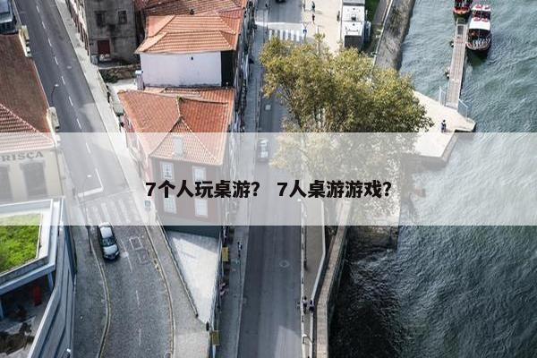 7个人玩桌游？ 7人桌游游戏？