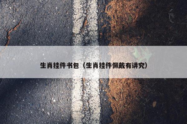 生肖挂件书包（生肖挂件佩戴有讲究）