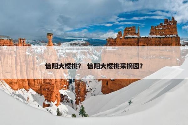 信阳大樱桃？ 信阳大樱桃采摘园？