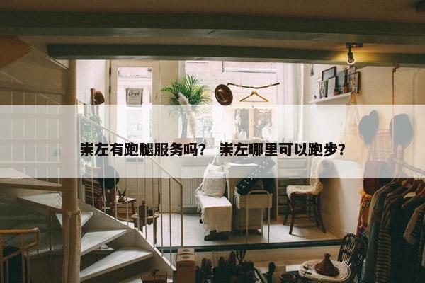 崇左有跑腿服务吗？ 崇左哪里可以跑步？