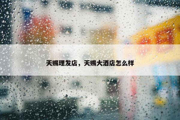 天赐理发店，天赐大酒店怎么样