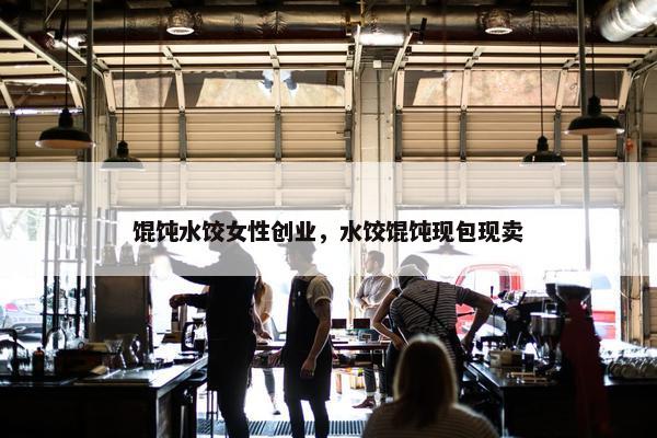 馄饨水饺女性创业，水饺馄饨现包现卖