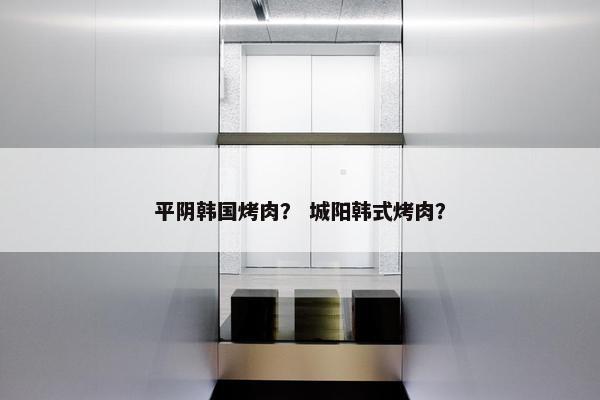 平阴韩国烤肉？ 城阳韩式烤肉？