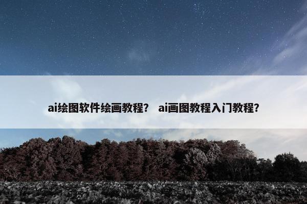 ai绘图软件绘画教程？ ai画图教程入门教程？
