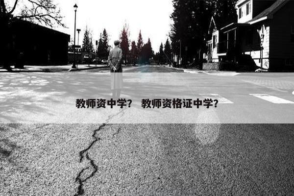 教师资中学？ 教师资格证中学？