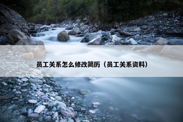 员工关系怎么修改简历（员工关系资料）