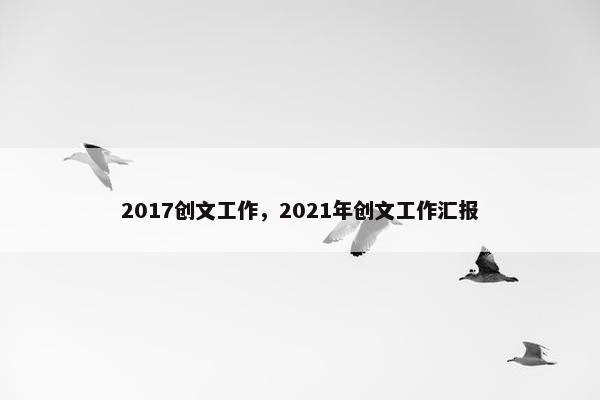 2017创文工作，2021年创文工作汇报