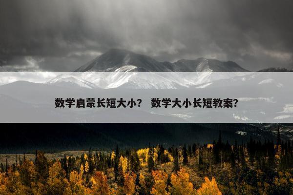 数学启蒙长短大小？ 数学大小长短教案？