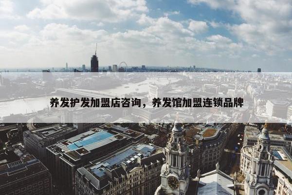 养发护发加盟店咨询，养发馆加盟连锁品牌