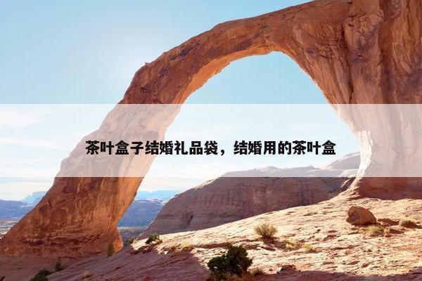 茶叶盒子结婚礼品袋，结婚用的茶叶盒