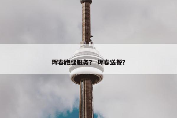 珲春跑腿服务？ 珲春送餐？
