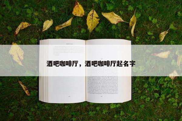 酒吧咖啡厅，酒吧咖啡厅起名字