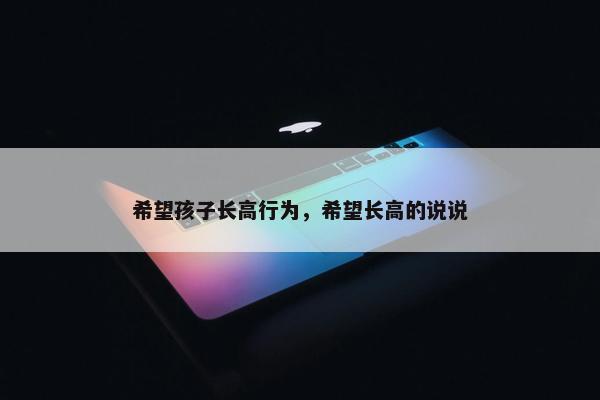 希望孩子长高行为，希望长高的说说