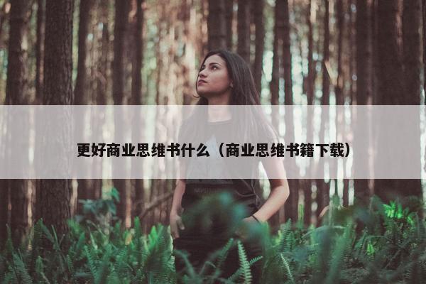 更好商业思维书什么（商业思维书籍下载）