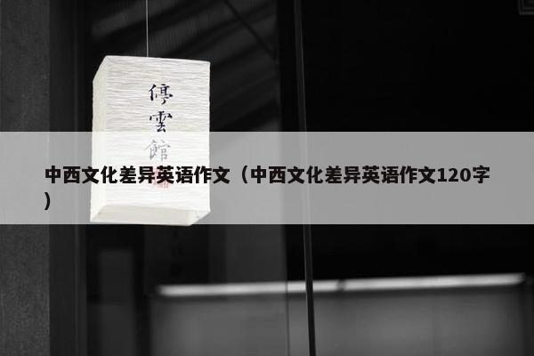 中西文化差异英语作文（中西文化差异英语作文120字）