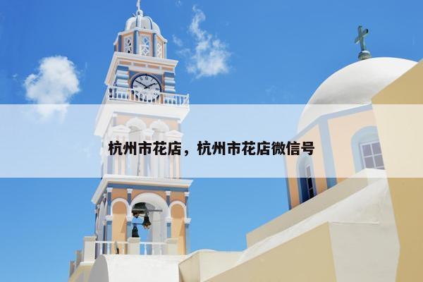 杭州市花店，杭州市花店微信号
