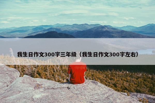 我生日作文300字三年级（我生日作文300字左右）