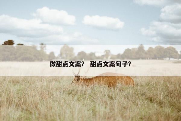 做甜点文案？ 甜点文案句子？
