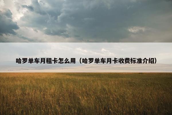 哈罗单车月租卡怎么用（哈罗单车月卡收费标准介绍）
