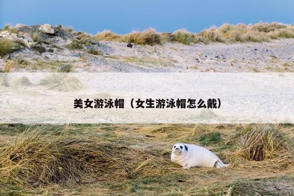 美女游泳帽（女生游泳帽怎么戴）