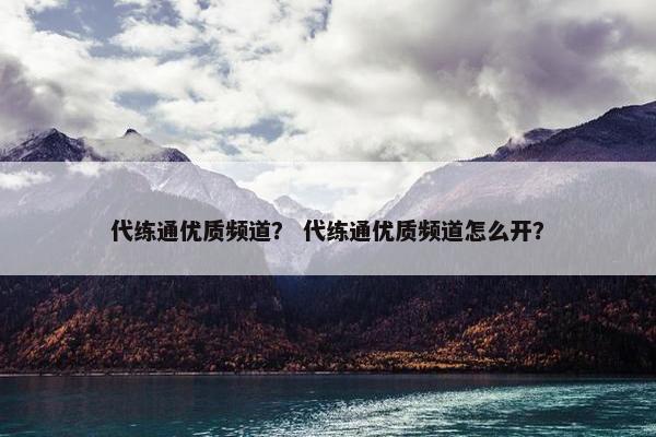 代练通优质频道？ 代练通优质频道怎么开？