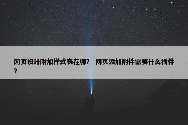 网页设计附加样式表在哪？ 网页添加附件需要什么插件？