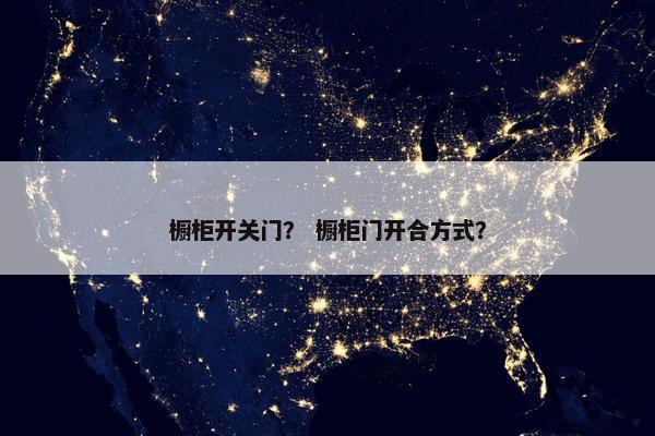 橱柜开关门？ 橱柜门开合方式？