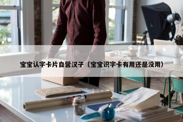 宝宝认字卡片自营汉子（宝宝识字卡有用还是没用）