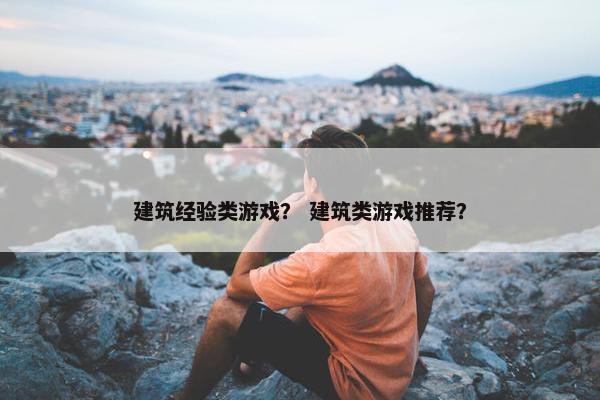 建筑经验类游戏？ 建筑类游戏推荐？