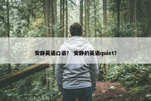 安静英语口语？ 安静的英语quiet？