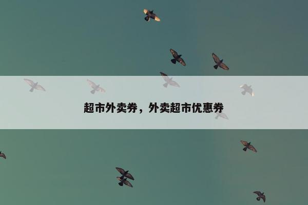 超市外卖券，外卖超市优惠券