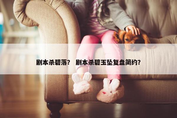 剧本杀碧落？ 剧本杀碧玉坠复盘简约？