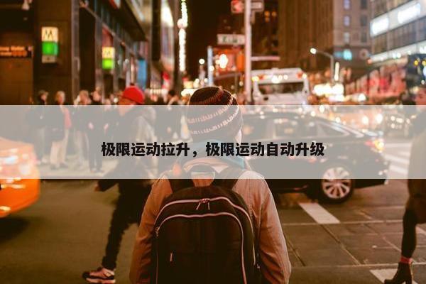 极限运动拉升，极限运动自动升级