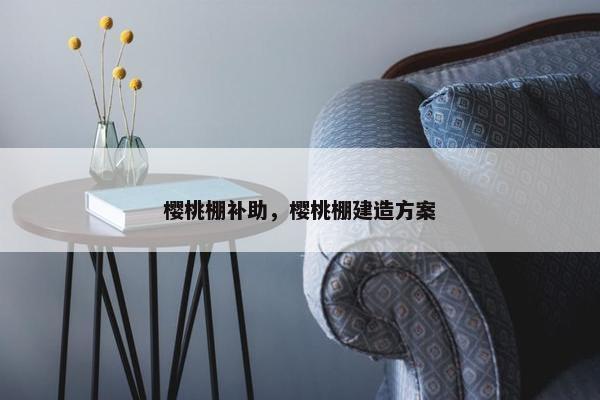 樱桃棚补助，樱桃棚建造方案