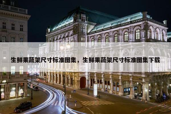 生鲜果蔬架尺寸标准图集，生鲜果蔬架尺寸标准图集下载