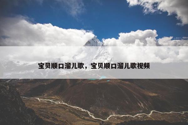 宝贝顺口溜儿歌，宝贝顺口溜儿歌视频