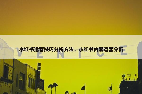 小红书运营技巧分析方法，小红书内容运营分析