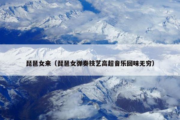 琵琶女来（琵琶女弹奏技艺高超音乐回味无穷）