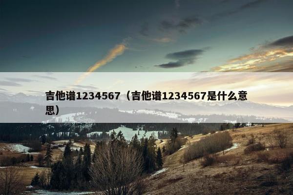吉他谱1234567（吉他谱1234567是什么意思）