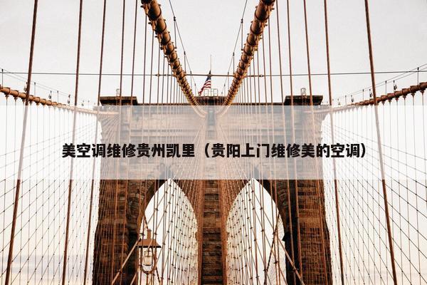 美空调维修贵州凯里（贵阳上门维修美的空调）