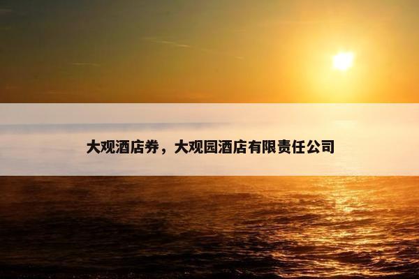 大观酒店券，大观园酒店有限责任公司