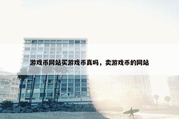 游戏币网站买游戏币真吗，卖游戏币的网站