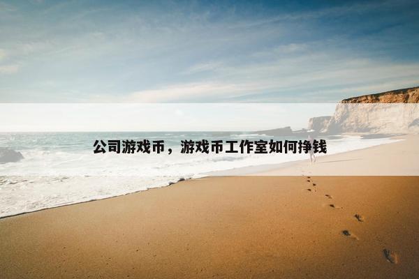 公司游戏币，游戏币工作室如何挣钱