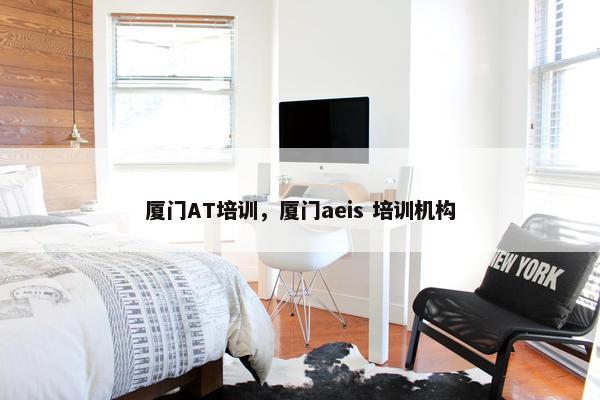 厦门AT培训，厦门aeis 培训机构