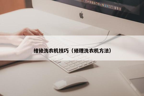 维修洗衣机技巧（修理洗衣机方法）