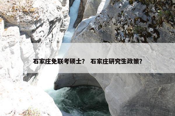 石家庄免联考硕士？ 石家庄研究生政策？