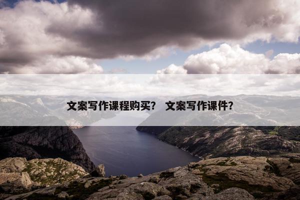 文案写作课程购买？ 文案写作课件？