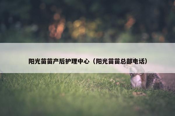 阳光苗苗产后护理中心（阳光苗苗总部电话）
