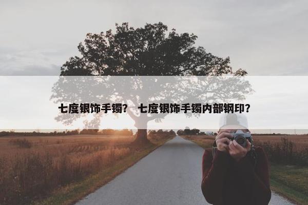 七度银饰手镯？ 七度银饰手镯内部钢印？